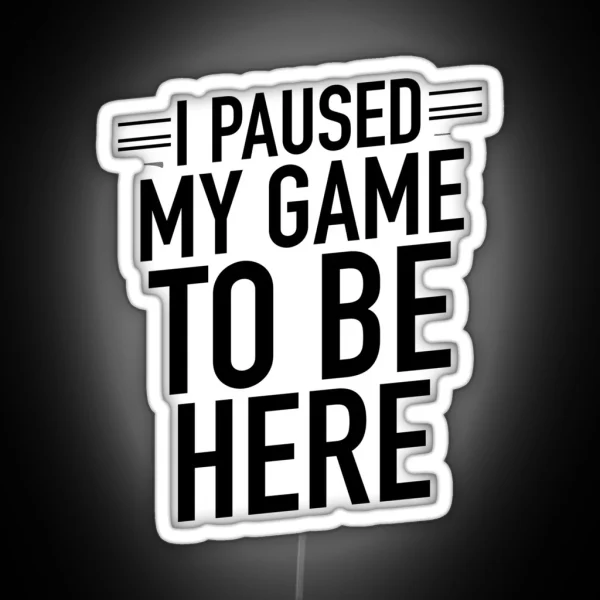 Funny Gaming Leds I Paused My Game To Be Here RGB Neon Sign