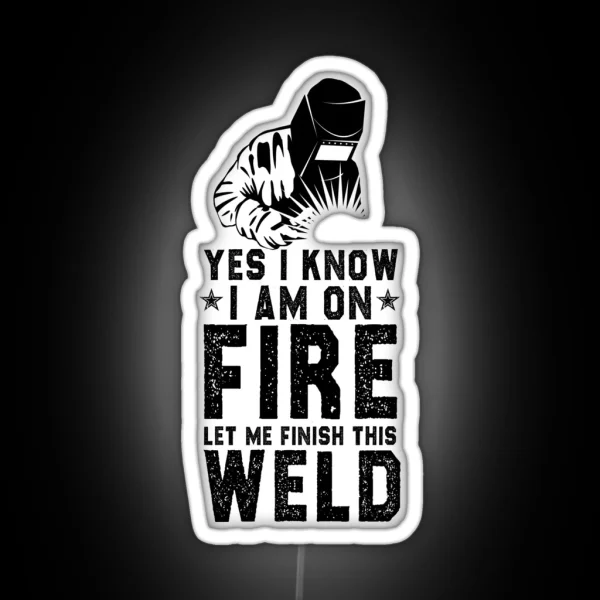 Funny Welder Welding Gift Sarcastic Offended Saying Yes I Know I Am On Fire Let Me Finish This Weld Birthday Meme Girlfriend Boyfriend RGB Neon Sign