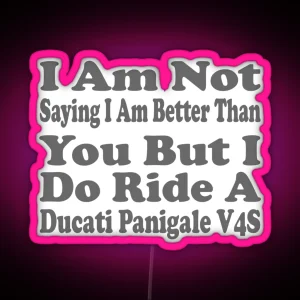 I Am Not Saying I Am Better Than You But I Do Ride A Ducati Panigale V4S RGB Neon Sign