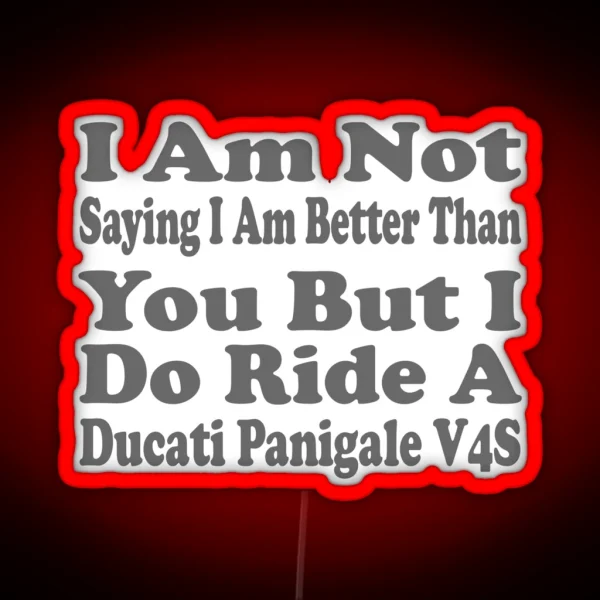 I Am Not Saying I Am Better Than You But I Do Ride A Ducati Panigale V4S RGB Neon Sign