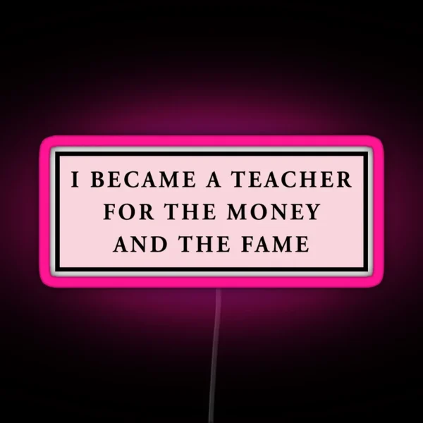 I Became A Teacher For The Money And The Fame Pink RGB Neon Sign