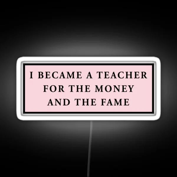 I Became A Teacher For The Money And The Fame Pink RGB Neon Sign