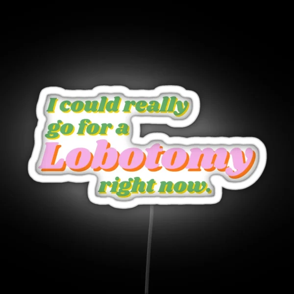 I Could Really Go For A Lobotomy Right Now RGB Neon Sign