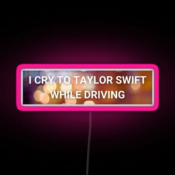 I Cry To Taylor Swift While Driving RGB Neon Sign