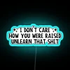 I Don T Care How You Were Raised Unlearn That Shit Social Justice RGB Neon Sign - Image 3