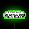 I Don T Care How You Were Raised Unlearn That Shit Social Justice RGB Neon Sign - Image 4