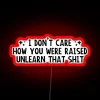 I Don T Care How You Were Raised Unlearn That Shit Social Justice RGB Neon Sign - Image 2