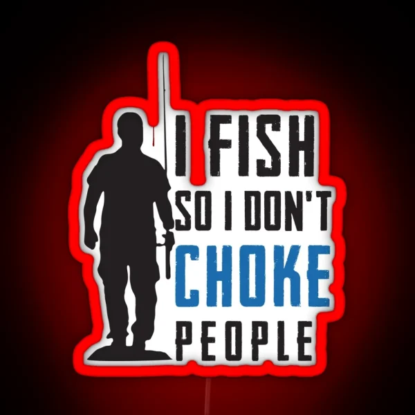 I Fish So I Don T Choke People Fisherman RGB Neon Sign