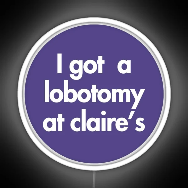 I Got A Lobotomy At Claire S RGB Neon Sign