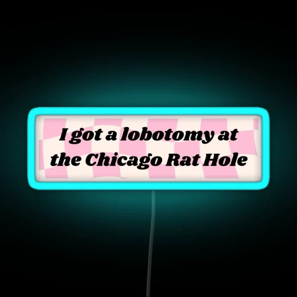 I GOT A LOBOTOMY AT THE CHICAGO RAT HOLE RGB Neon Sign