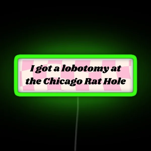 I GOT A LOBOTOMY AT THE CHICAGO RAT HOLE RGB Neon Sign