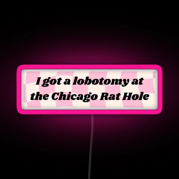 I GOT A LOBOTOMY AT THE CHICAGO RAT HOLE RGB Neon Sign