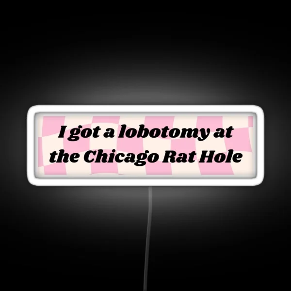 I GOT A LOBOTOMY AT THE CHICAGO RAT HOLE RGB Neon Sign