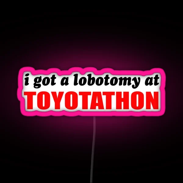 I Got A Lobotomy At Toyotathon RGB Neon Sign
