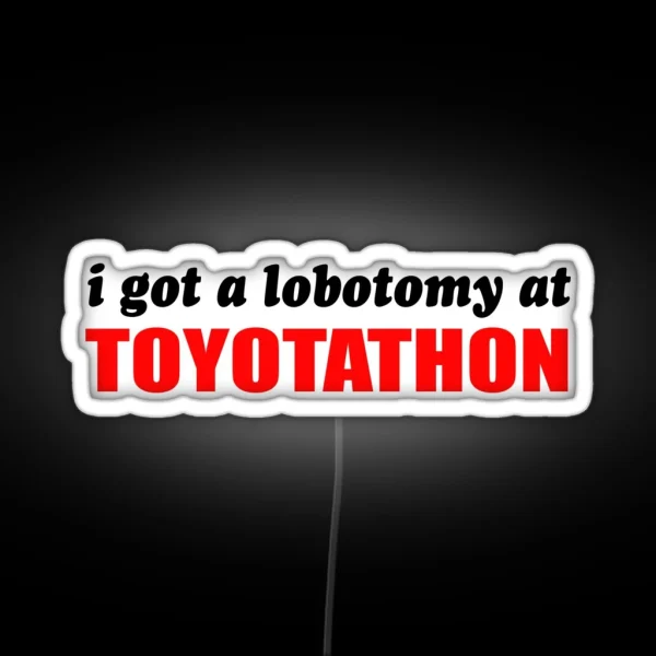 I Got A Lobotomy At Toyotathon RGB Neon Sign