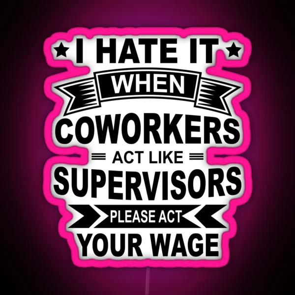 I Hate It When Coworkers Act Like Supervisors Please Act Your Wage Black Design RGB Neon Sign