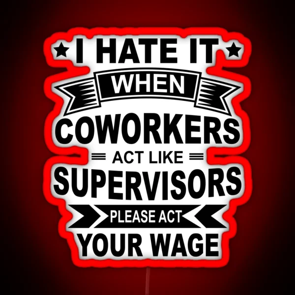 I Hate It When Coworkers Act Like Supervisors Please Act Your Wage Black Design RGB Neon Sign