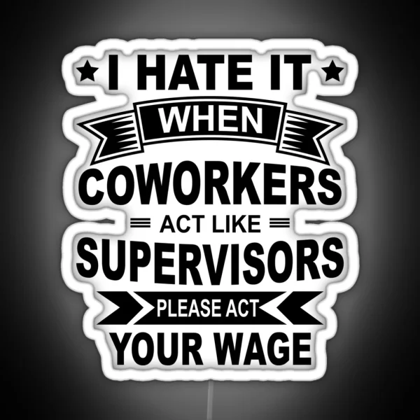 I Hate It When Coworkers Act Like Supervisors Please Act Your Wage Black Design RGB Neon Sign