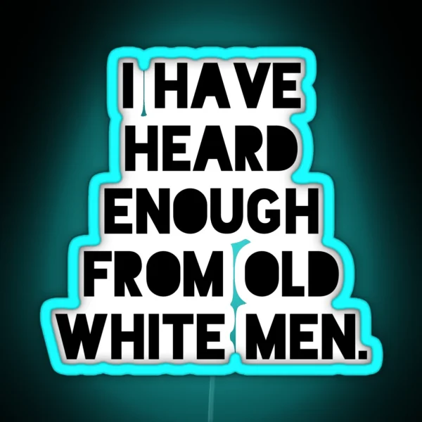 I Have Heard Enough From Old White Men Anti RGB Neon Sign