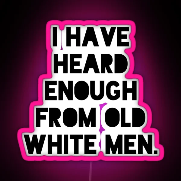 I Have Heard Enough From Old White Men Anti RGB Neon Sign