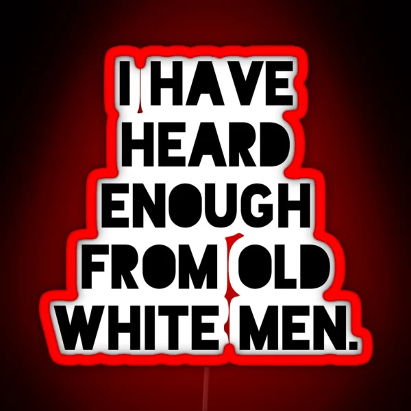 I Have Heard Enough From Old White Men Anti RGB Neon Sign
