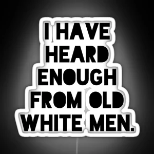 I Have Heard Enough From Old White Men Anti Patriarchy RGB Neon Sign