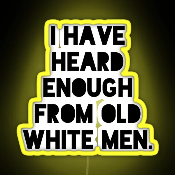 I Have Heard Enough From Old White Men Anti RGB Neon Sign