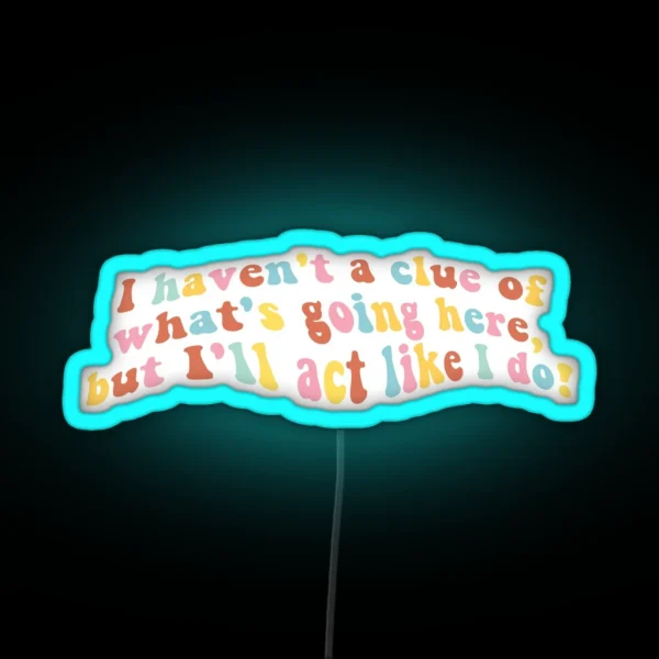 I Haven T A Clue Of What S Going Here But I Ll Act Like RGB Neon Sign