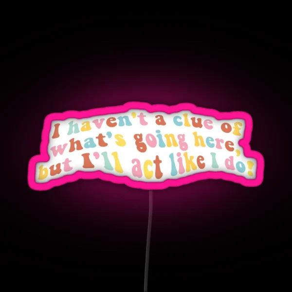 I Haven T A Clue Of What S Going Here But I Ll Act Like RGB Neon Sign