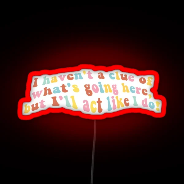 I Haven T A Clue Of What S Going Here But I Ll Act Like RGB Neon Sign