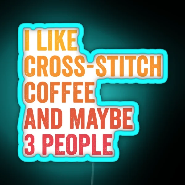 I Like Cross Stitch And Coffee And Maybe 3 People Cross Stitch And Coffee Lover RGB Neon Sign