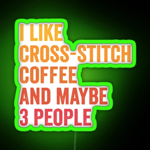 I Like Cross Stitch And Coffee And Maybe 3 People Cross Stitch And Coffee Lover RGB Neon Sign