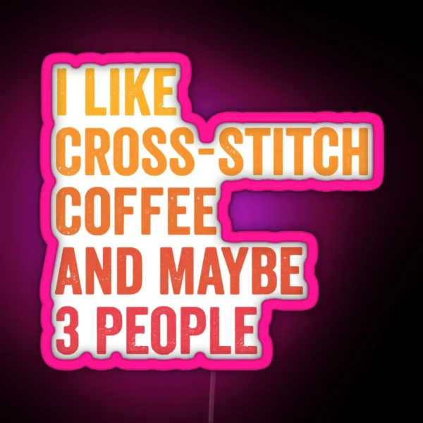 I Like Cross Stitch And Coffee And Maybe 3 People Cross Stitch And Coffee Lover RGB Neon Sign