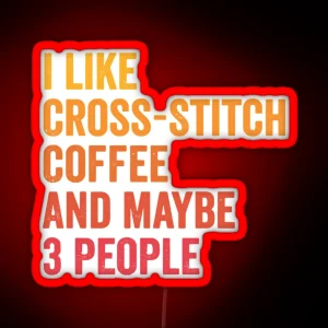 I Like Cross Stitch And Coffee And Maybe 3 People Cross Stitch And Coffee Lover RGB Neon Sign