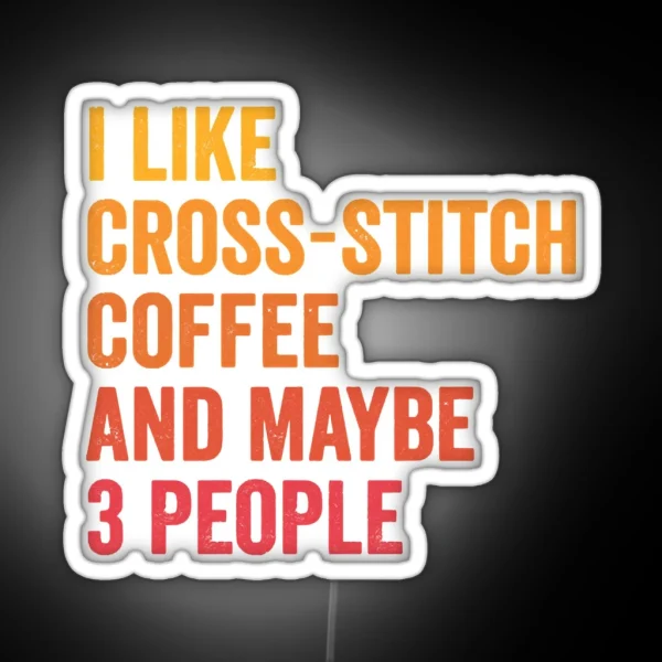 I Like Cross Stitch And Coffee And Maybe 3 People Cross Stitch And Coffee Lover RGB Neon Sign