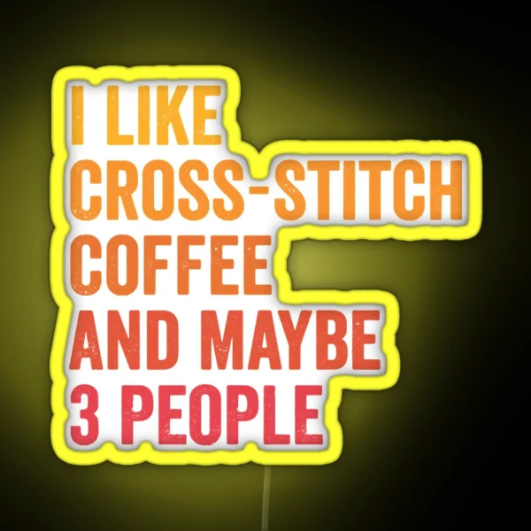 I Like Cross Stitch And Coffee And Maybe 3 People Cross Stitch And Coffee Lover RGB Neon Sign