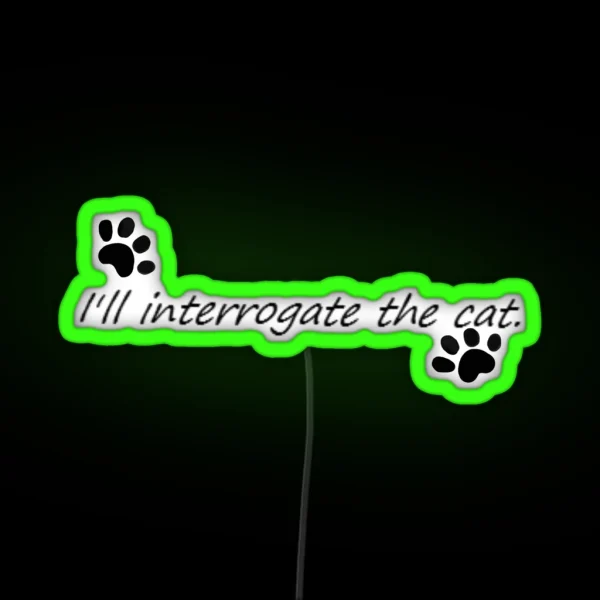 I Ll Interrogate The Cat RGB Neon Sign
