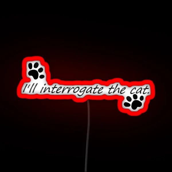I Ll Interrogate The Cat RGB Neon Sign