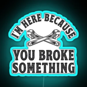 I M Here Because You Broke Something Mechanic Gift RGB Neon Sign