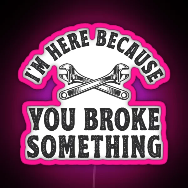 I M Here Because You Broke Something Mechanic Gift RGB Neon Sign