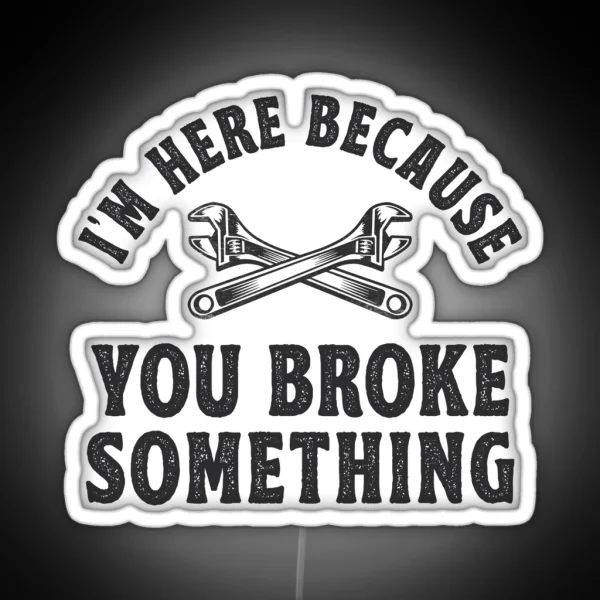 I M Here Because You Broke Something Mechanic Gift RGB Neon Sign