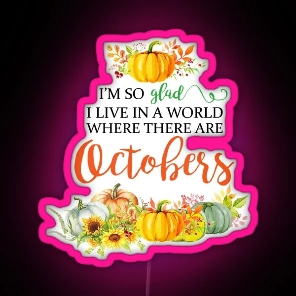 I M So Glad I Live In A World Where There Are Octobers RGB Neon Sign