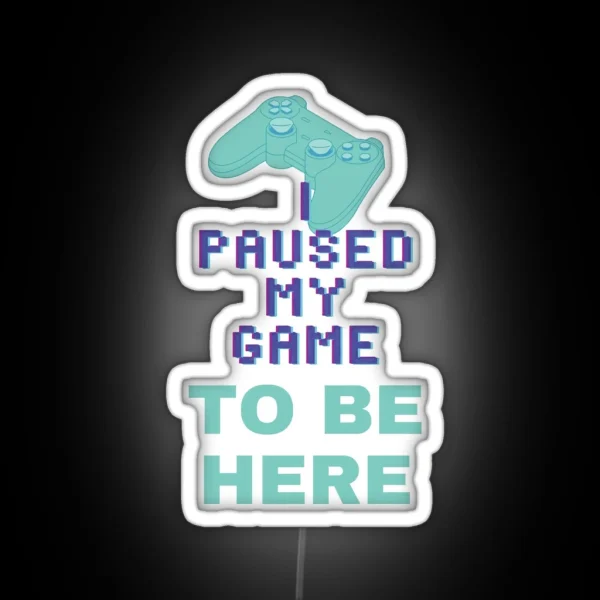 I Paused My Game To Be Here 1 RGB Neon Sign