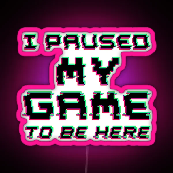 I Paused My Game To Be Here RGB Neon Sign