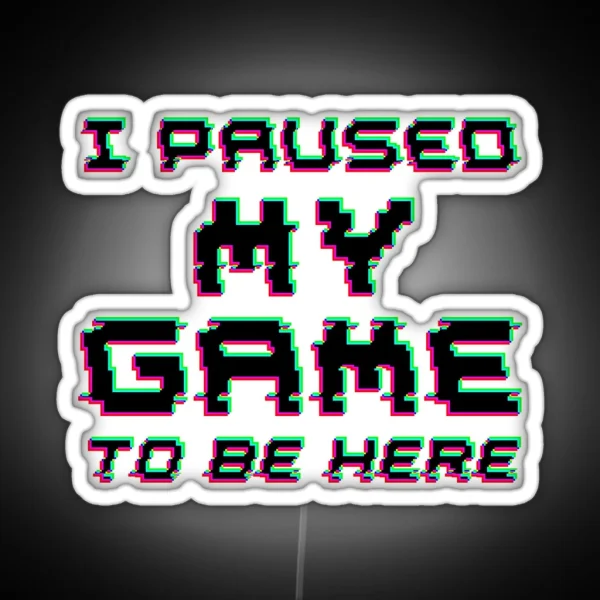 I Paused My Game To Be Here RGB Neon Sign