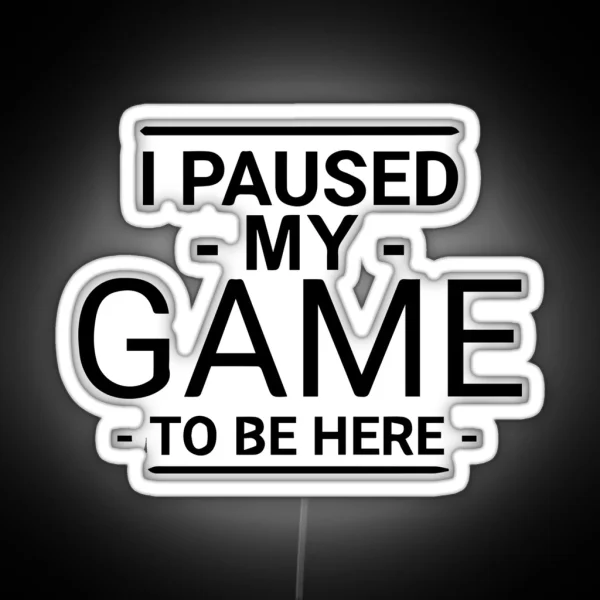 I Paused My Game To Be Here RGB Neon Sign