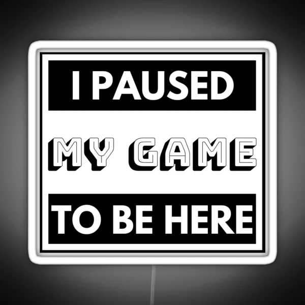 I PAUSED MY GAME TO BE HERE RGB Neon Sign