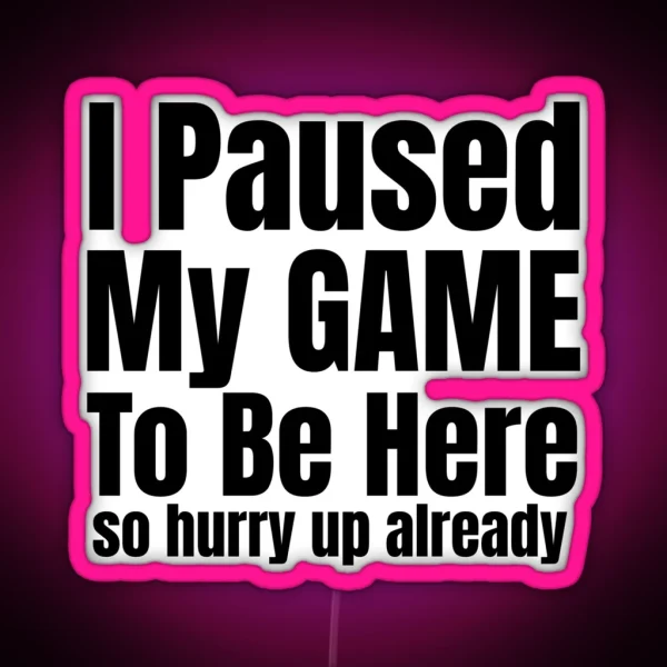 I Paused My Game To Be Here So Hurry Up Already RGB Neon Sign