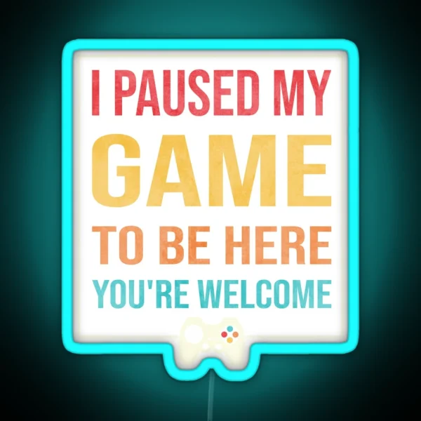 I Paused My Game To Be Here You Re Welcome RGB Neon Sign
