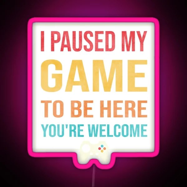 I Paused My Game To Be Here You Re Welcome RGB Neon Sign